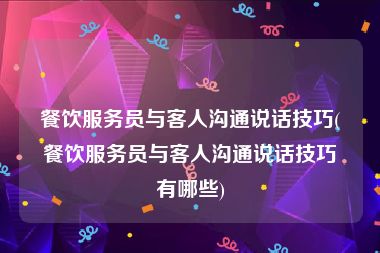 餐饮服务员与客人沟通说话技巧(餐饮服务员与客人沟通说话技巧有哪些)