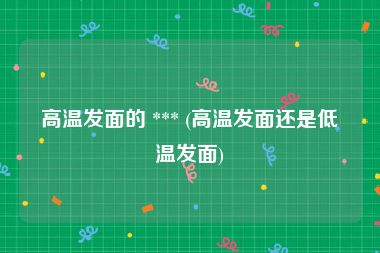 高温发面的 *** (高温发面还是低温发面)