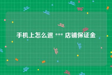 手机上怎么退 *** 店铺保证金
