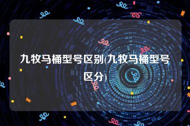 九牧马桶型号区别(九牧马桶型号区分)