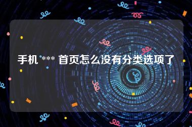 手机 *** 首页怎么没有分类选项了