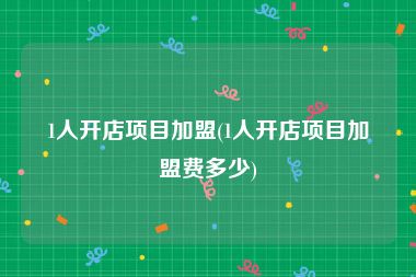1人开店项目加盟(1人开店项目加盟费多少)