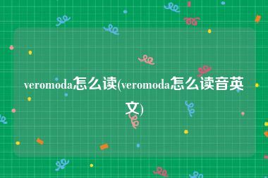 veromoda怎么读(veromoda怎么读音英文)