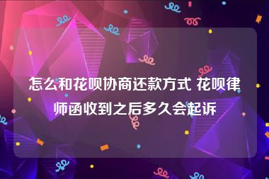 怎么和花呗协商还款方式 花呗律师函收到之后多久会起诉