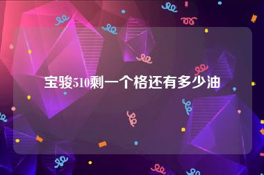 宝骏510剩一个格还有多少油