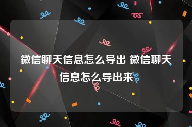 微信聊天信息怎么导出 微信聊天信息怎么导出来