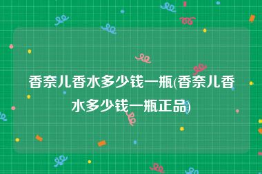 香奈儿香水多少钱一瓶(香奈儿香水多少钱一瓶正品)