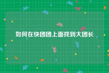 如何在快团团上面找到大团长