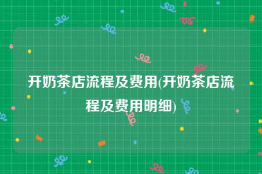 开奶茶店流程及费用(开奶茶店流程及费用明细)