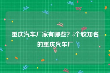 重庆汽车厂家有哪些？5个较知名的重庆汽车厂