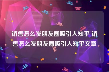 销售怎么发朋友圈吸引人知乎 销售怎么发朋友圈吸引人知乎文章
