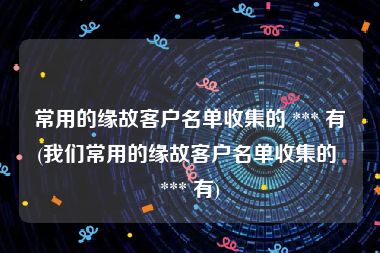 常用的缘故客户名单收集的 *** 有(我们常用的缘故客户名单收集的 *** 有)
