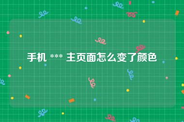 手机 *** 主页面怎么变了颜色