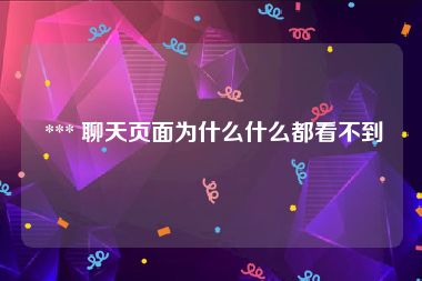  *** 聊天页面为什么什么都看不到