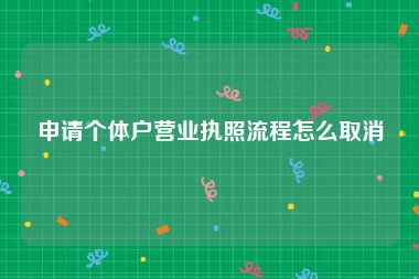 申请个体户营业执照流程怎么取消