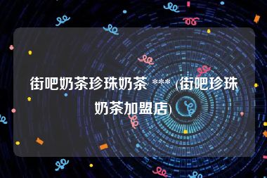 街吧奶茶珍珠奶茶 *** (街吧珍珠奶茶加盟店)