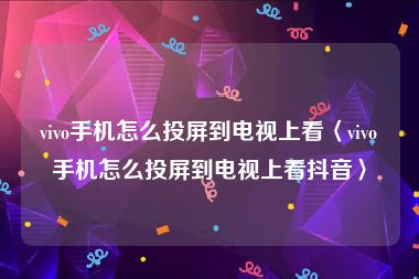 vivo手机怎么投屏到电视上看〈vivo手机怎么投屏到电视上看抖音〉