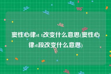 窦性心律st t改变什么意思(窦性心律st段改变什么意思)