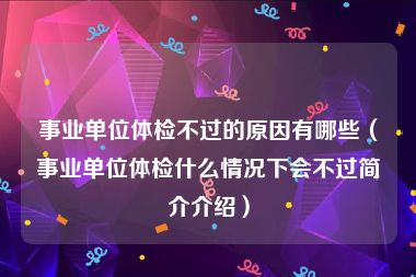 事业单位体检不过的原因有哪些（事业单位体检什么情况下会不过简介介绍）