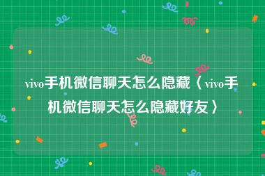 vivo手机微信聊天怎么隐藏〈vivo手机微信聊天怎么隐藏好友〉