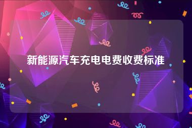新能源汽车充电电费收费标准