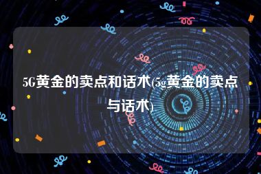 5G黄金的卖点和话术(5g黄金的卖点与话术)