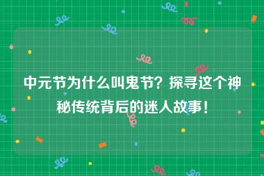 中元节为什么叫鬼节？探寻这个神秘传统背后的迷人故事！