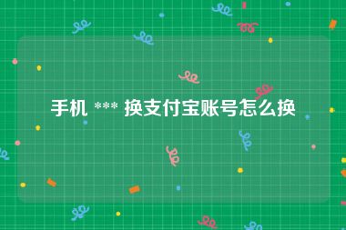 手机 *** 换支付宝账号怎么换
