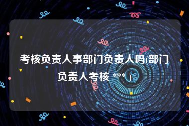 考核负责人事部门负责人吗(部门负责人考核 *** )
