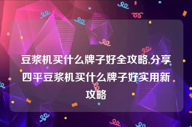 豆浆机买什么牌子好全攻略,分享四平豆浆机买什么牌子好实用新攻略