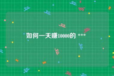 如何一天赚10000的 *** 
