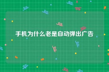 手机为什么老是自动弹出广告