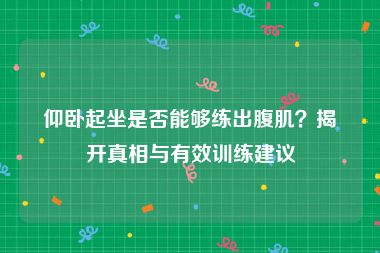 仰卧起坐是否能够练出腹肌？揭开真相与有效训练建议