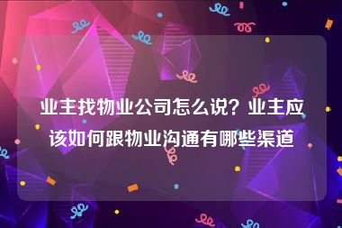 业主找物业公司怎么说？业主应该如何跟物业沟通有哪些渠道