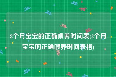 8个月宝宝的正确喂养时间表(8个月宝宝的正确喂养时间表格)