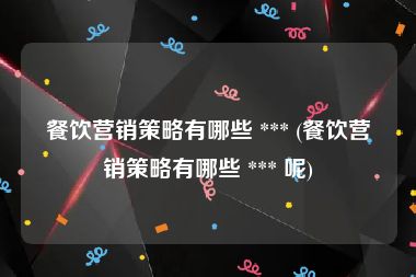 餐饮营销策略有哪些 *** (餐饮营销策略有哪些 *** 呢)