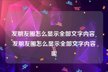 发朋友圈怎么显示全部文字内容 发朋友圈怎么显示全部文字内容呢