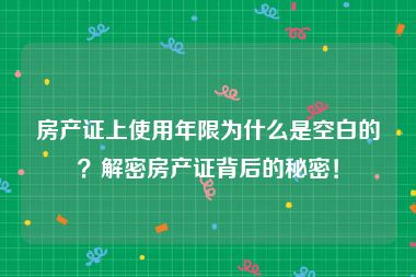 房产证上使用年限为什么是空白的？解密房产证背后的秘密！