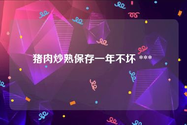 猪肉炒熟保存一年不坏 *** 