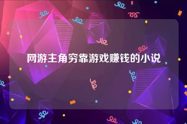 网游主角穷靠游戏赚钱的小说
