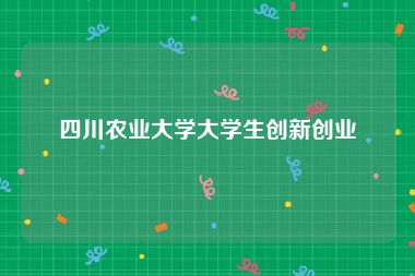 四川农业大学大学生创新创业