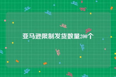 亚马逊限制发货数量200个