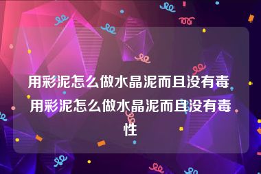 用彩泥怎么做水晶泥而且没有毒 用彩泥怎么做水晶泥而且没有毒性