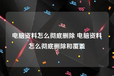 电脑资料怎么彻底删除 电脑资料怎么彻底删除和覆盖