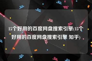 15个好用的百度网盘搜索引擎(15个好用的百度网盘搜索引擎 知乎)