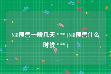 618预售一般几天 *** (618预售什么时候 *** )