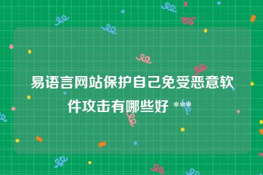 易语言网站保护自己免受恶意软件攻击有哪些好 *** 