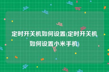 定时开关机如何设置(定时开关机如何设置小米手机)