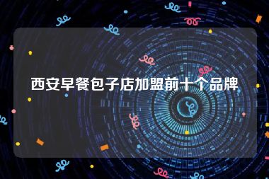 西安早餐包子店加盟前十个品牌