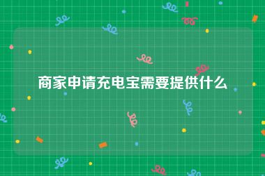 商家申请充电宝需要提供什么